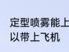 定型喷雾能上飞机吗 定型喷雾可不可以带上飞机