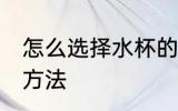 怎么选择水杯的材质 选择水杯的材质方法