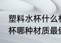 塑料水杯什么材质是最安全的 塑料水杯哪种材质最健康