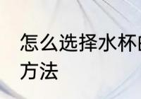 怎么选择水杯的材质 选择水杯的材质方法