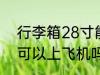 行李箱28寸能上飞机吗 行李箱28寸可以上飞机吗