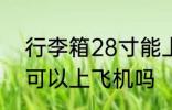 行李箱28寸能上飞机吗 行李箱28寸可以上飞机吗