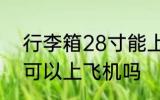 行李箱28寸能上飞机吗 行李箱28寸可以上飞机吗