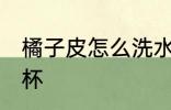 橘子皮怎么洗水杯 如何用橘子皮洗水杯