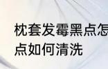 枕套发霉黑点怎么洗掉 枕套发霉有黑点如何清洗
