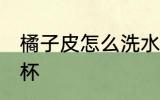 橘子皮怎么洗水杯 如何用橘子皮洗水杯