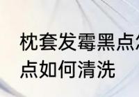 枕套发霉黑点怎么洗掉 枕套发霉有黑点如何清洗