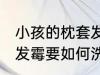 小孩的枕套发霉怎么洗掉 小孩的枕套发霉要如何洗掉