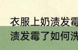 衣服上奶渍发霉了怎么洗掉 衣服上奶渍发霉了如何洗掉
