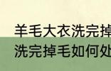 羊毛大衣洗完掉毛怎么处理 羊毛大衣洗完掉毛如何处理