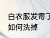 白衣服发霉了怎么洗掉 白衣服发霉了如何洗掉