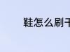 鞋怎么刷干净 鞋如何刷干净