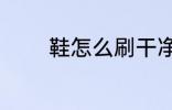 鞋怎么刷干净 鞋如何刷干净