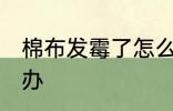 棉布发霉了怎么处理 棉布发霉了怎么办