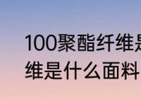 100聚酯纤维是什么面料 100聚酯纤维是什么面料