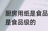厨房用纸是食品级的吗 厨房用纸是不是食品级的