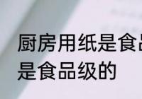 厨房用纸是食品级的吗 厨房用纸是不是食品级的