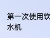 第一次使用饮水机清洗吗 如何清洗饮水机