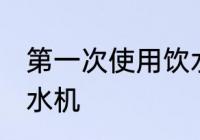 第一次使用饮水机清洗吗 如何清洗饮水机