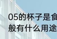 05的杯子是食品级的吗 pp05塑料一般有什么用途