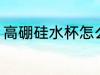 高硼硅水杯怎么选 高硼硅水杯如何选