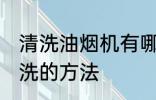 清洗油烟机有哪些方法 油烟机如何清洗的方法