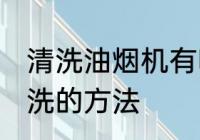 清洗油烟机有哪些方法 油烟机如何清洗的方法