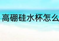高硼硅水杯怎么选 高硼硅水杯如何选