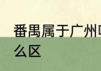 番禺属于广州哪个区 番禺属于广州什么区