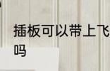 插板可以带上飞机吗 插板能带上飞机吗