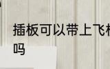 插板可以带上飞机吗 插板能带上飞机吗