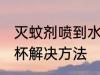 灭蚊剂喷到水杯怎么办 灭蚊剂喷到水杯解决方法