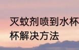 灭蚊剂喷到水杯怎么办 灭蚊剂喷到水杯解决方法