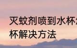 灭蚊剂喷到水杯怎么办 灭蚊剂喷到水杯解决方法