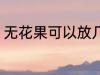 无花果可以放几天 保存无花果的时间