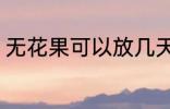 无花果可以放几天 保存无花果的时间