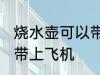 烧水壶可以带上飞机吗 烧水壶能不能带上飞机