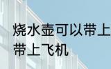 烧水壶可以带上飞机吗 烧水壶能不能带上飞机