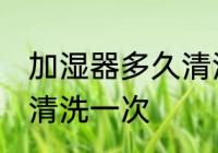 加湿器多久清洗一次 加湿器多长时间清洗一次