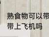 熟食物可以带上飞机吗 熟食物能不能带上飞机吗