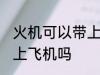 火机可以带上飞机吗 火机可不可以带上飞机吗
