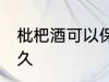 枇杷酒可以保存多久 枇杷酒能保存多久