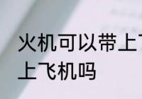 火机可以带上飞机吗 火机可不可以带上飞机吗