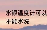 水银温度计可以水洗吗 水银温度计能不能水洗