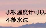 水银温度计可以水洗吗 水银温度计能不能水洗