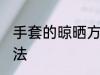 手套的晾晒方法 手套的晾晒的正确方法