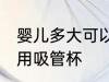 婴儿多大可以用吸管杯 宝宝多大可以用吸管杯