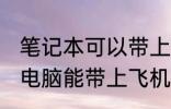 笔记本可以带上电脑上飞机吗 笔记本电脑能带上飞机吗