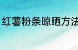 红薯粉条晾晒方法 红薯粉条怎么晾晒