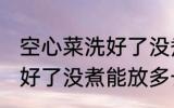 空心菜洗好了没煮能放多久 空心菜洗好了没煮能放多长时间
